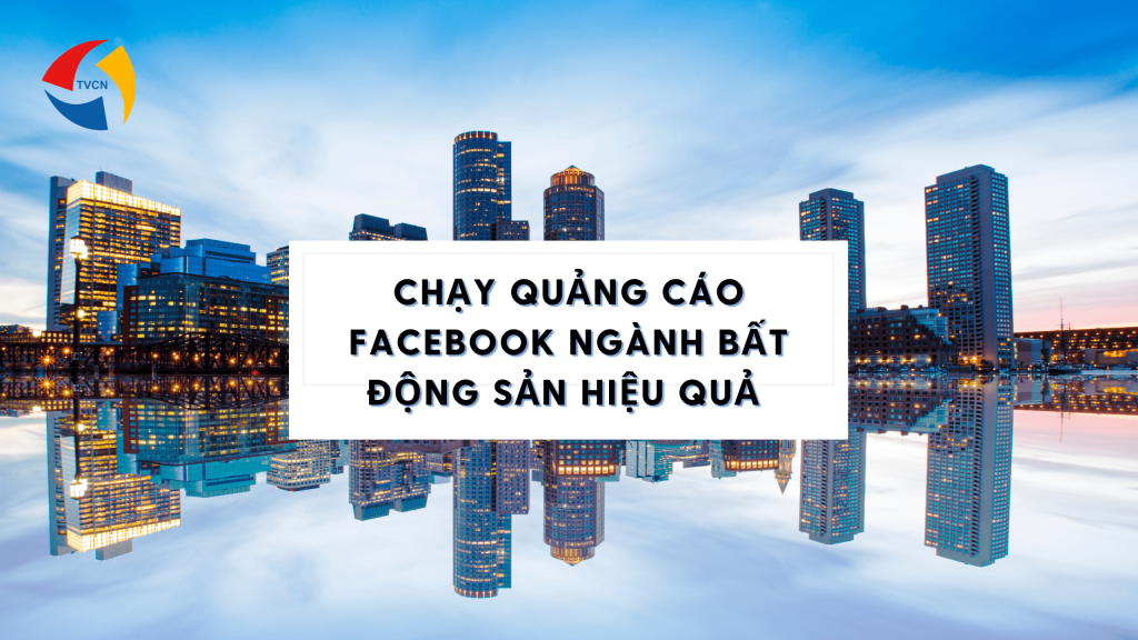 Cách chạy quảng cáo ngành bất động sản hiệu quả