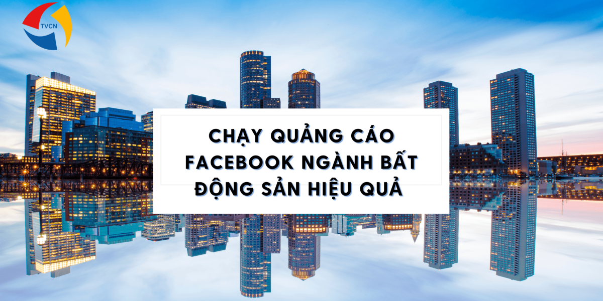 Chạy Quảng Cáo Facebook Ngành Bất Động Sản Hiệu Quả