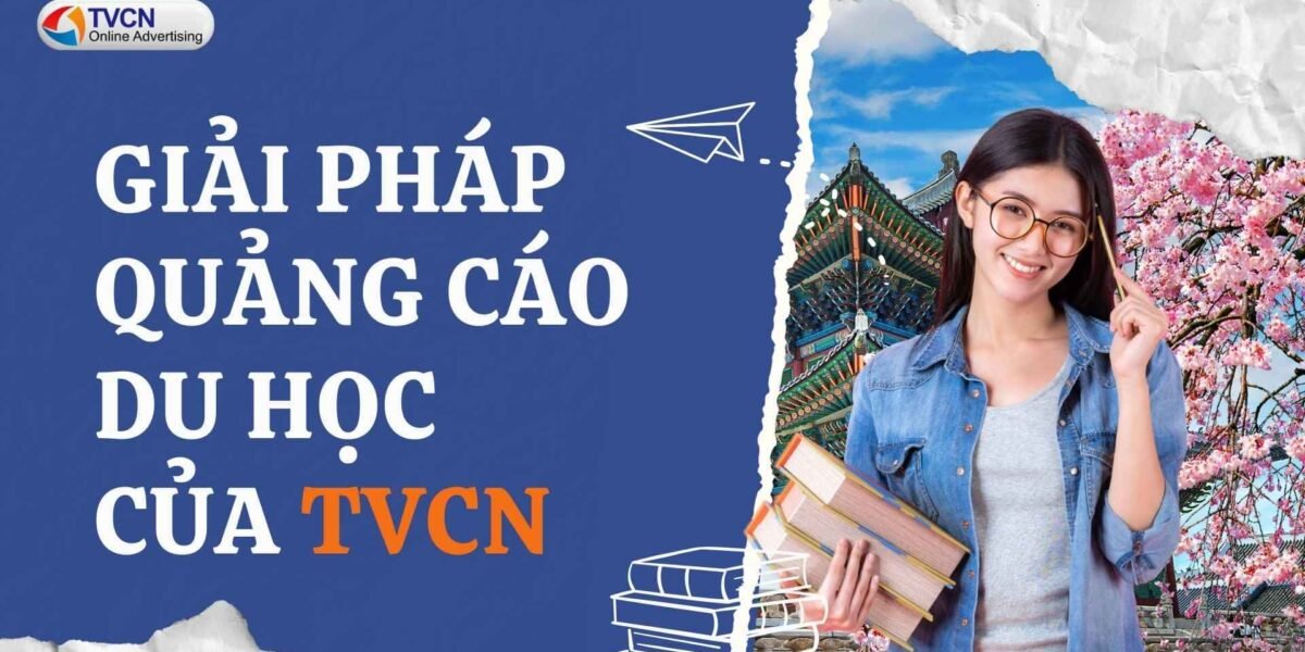 Giải pháp quảng cáo du học của TVCN: Thu hút đúng phụ huynh, đúng học sinh quan tâm
