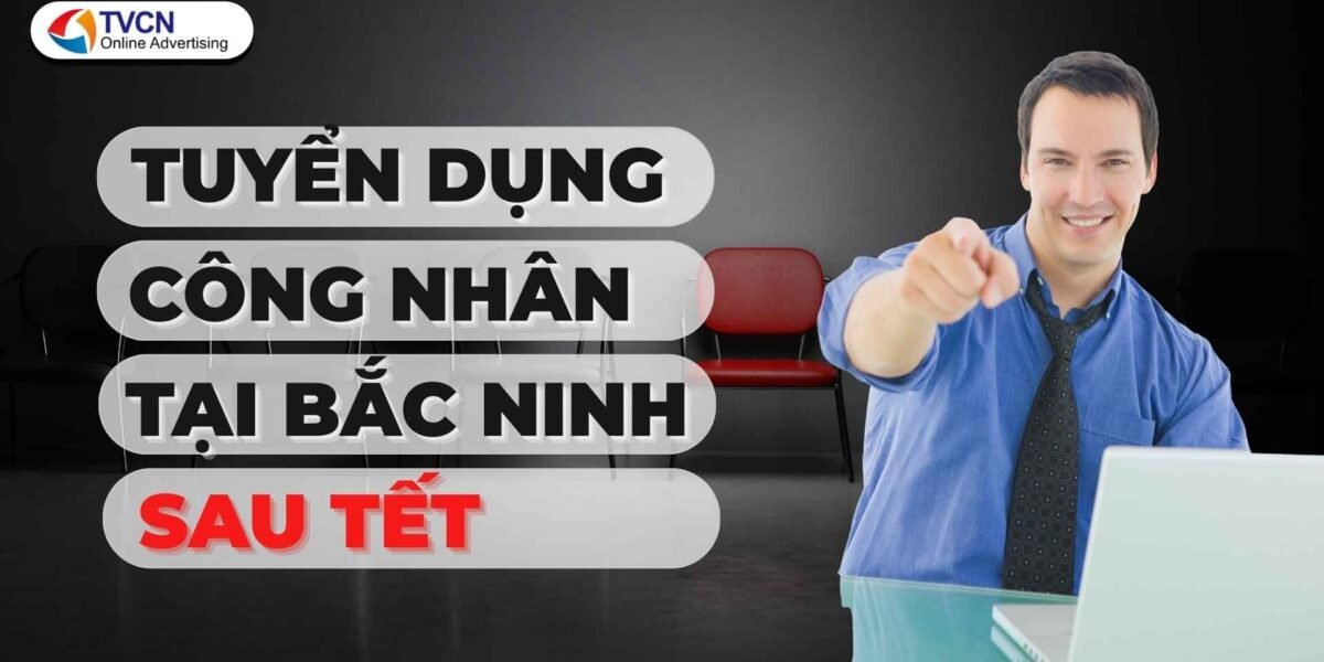 Tuyển dụng công nhân tại Bắc Ninh – Cách làm hiệu quả cho doanh nghiệp sau Tết