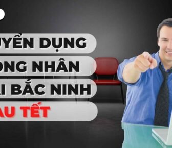 Tuyển dụng công nhân tại Bắc Ninh – Cách làm hiệu quả cho doanh nghiệp sau Tết
