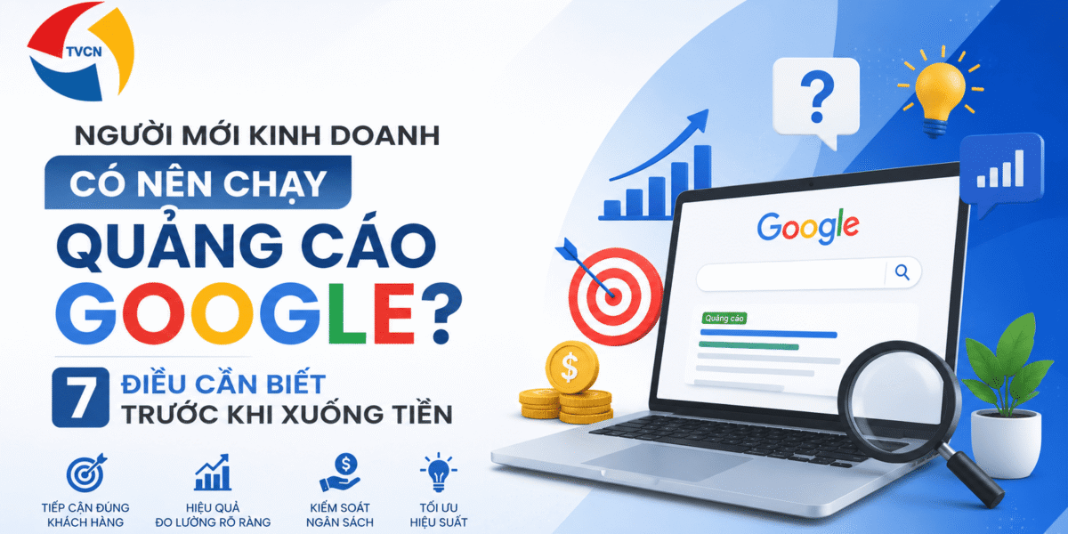 Người Mới Kinh Doanh Có Nên Chạy Quảng Cáo Google? 7 Điều Cần Biết Trước Khi Xuống Tiền