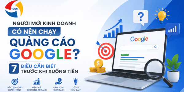 Người Mới Kinh Doanh Có Nên Chạy Quảng Cáo Google? 7 Điều Cần Biết Trước Khi Xuống Tiền