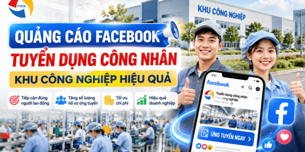 Quảng Cáo Facebook Tuyển Dụng Công Nhân Khu Công Nghiệp Hiệu Quả